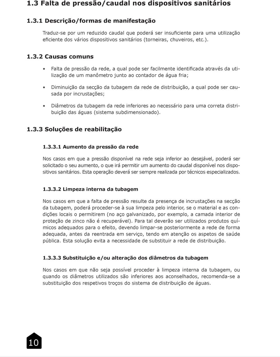 2 Causas comuns Falta de pressão da rede, a qual pode ser facilmente identificada através da utilização de um manômetro junto ao contador de água fria; Diminuição da secção da tubagem da rede de