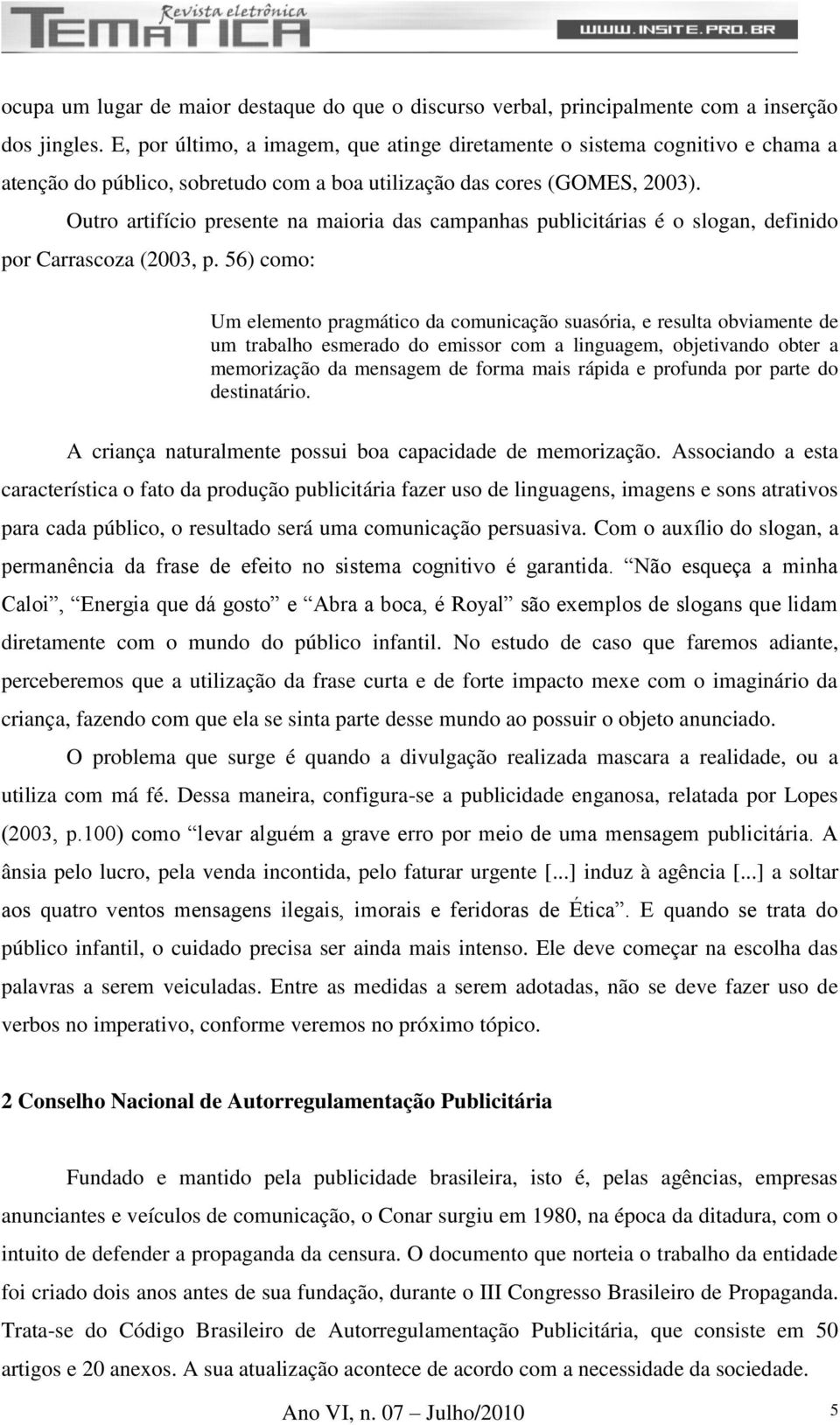 Outro artifício presente na maioria das campanhas publicitárias é o slogan, definido por Carrascoza (2003, p.