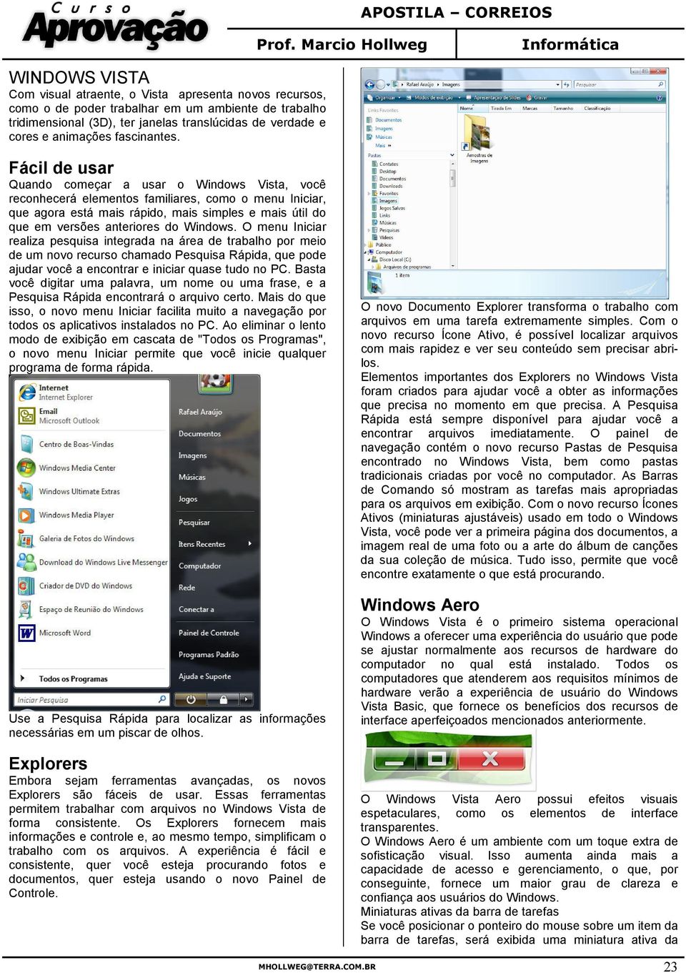 Fácil de usar Quando começar a usar o Windows Vista, você reconhecerá elementos familiares, como o menu Iniciar, que agora está mais rápido, mais simples e mais útil do que em versões anteriores do