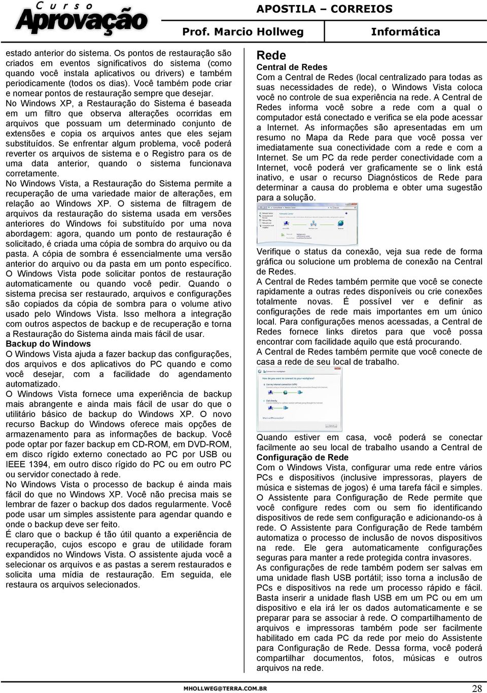 No Windows XP, a Restauração do Sistema é baseada em um filtro que observa alterações ocorridas em arquivos que possuam um determinado conjunto de extensões e copia os arquivos antes que eles sejam