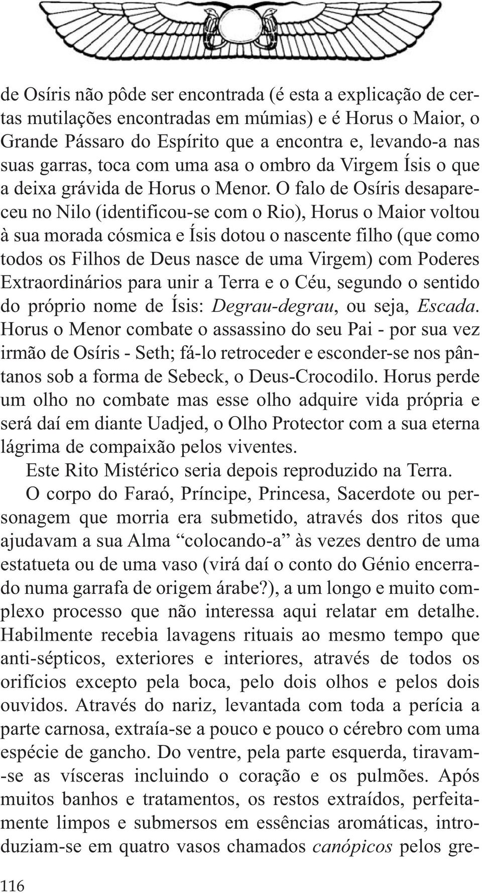 O falo de Osíris desapareceu no Nilo (identificou-se com o Rio), Horus o Maior voltou à sua morada cósmica e Ísis dotou o nascente filho (que como todos os Filhos de Deus nasce de uma Virgem) com