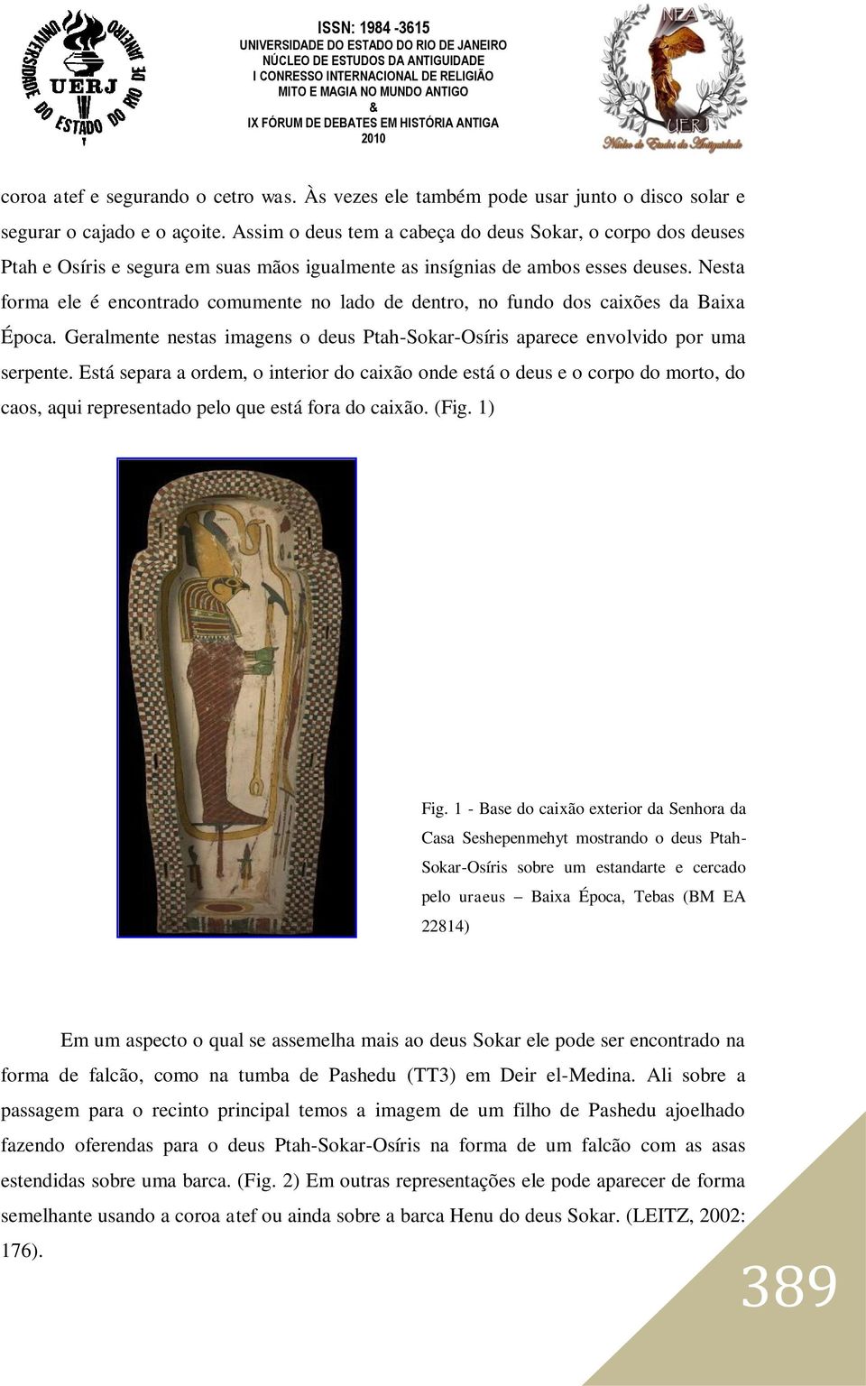 Nesta forma ele é encontrado comumente no lado de dentro, no fundo dos caixões da Baixa Época. Geralmente nestas imagens o deus Ptah-Sokar-Osíris aparece envolvido por uma serpente.