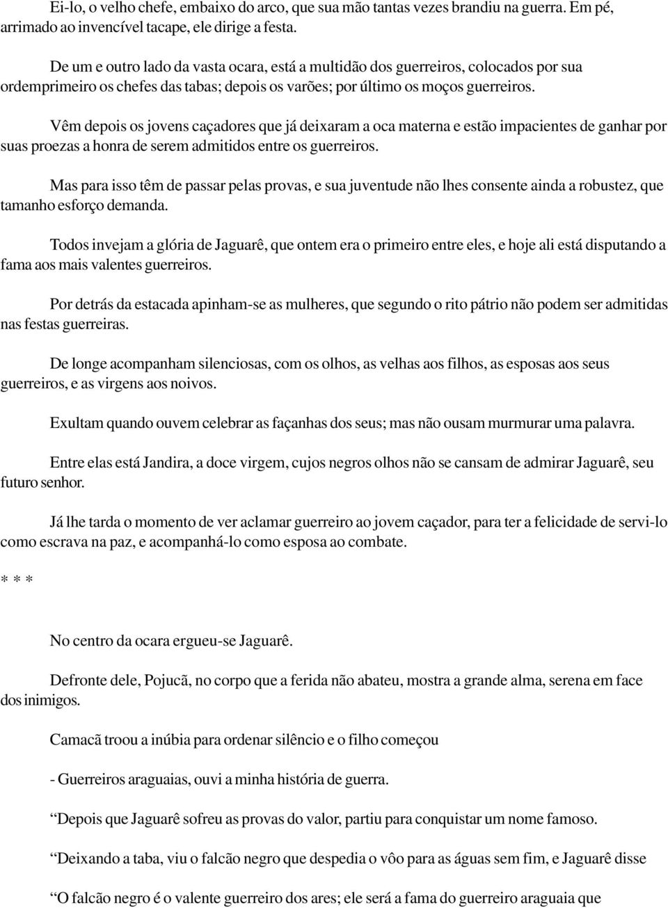 Vêm depois os jovens caçadores que já deixaram a oca materna e estão impacientes de ganhar por suas proezas a honra de serem admitidos entre os guerreiros.