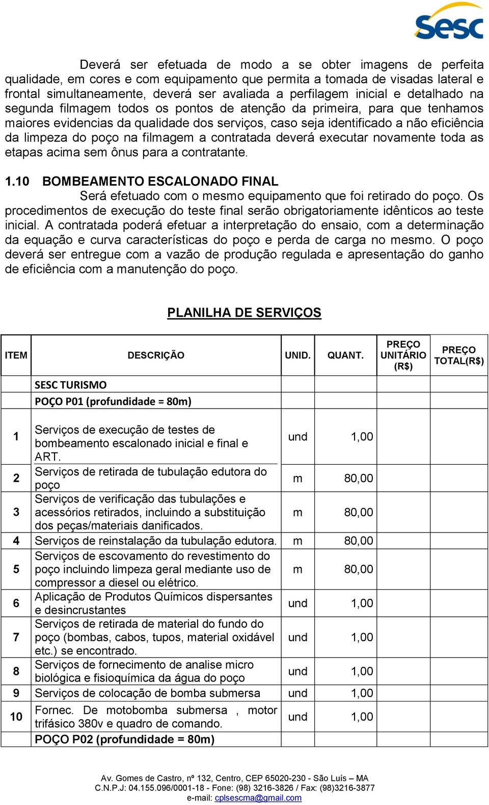 na filmagem a contratada deverá executar novamente toda as etapas acima sem ônus para a contratante. 1. BOMBEAMENTO ESCALONADO FINAL Será efetuado com o mesmo equipamento que foi retirado do.