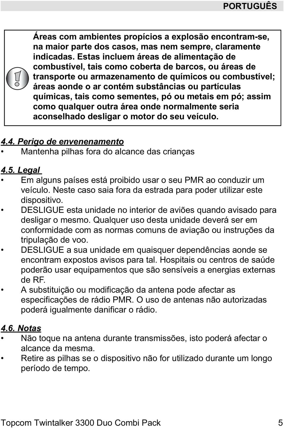 químicas, tais como sementes, pó ou metais em pó; assim como qualquer outra área onde normalmente seria aconselhado desligar o motor do seu veículo. 4.