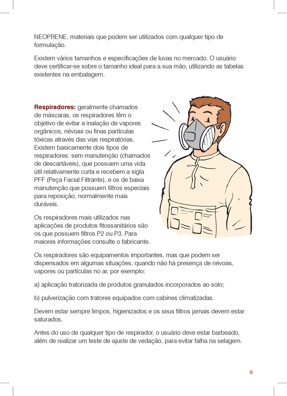 Respiradores: geralmente chamados de máscaras, os respiradores têm o objetivo de evitar a inalação de vapores orgânicos, névoas ou finas partículas tóxicas através das vias respiratórias.