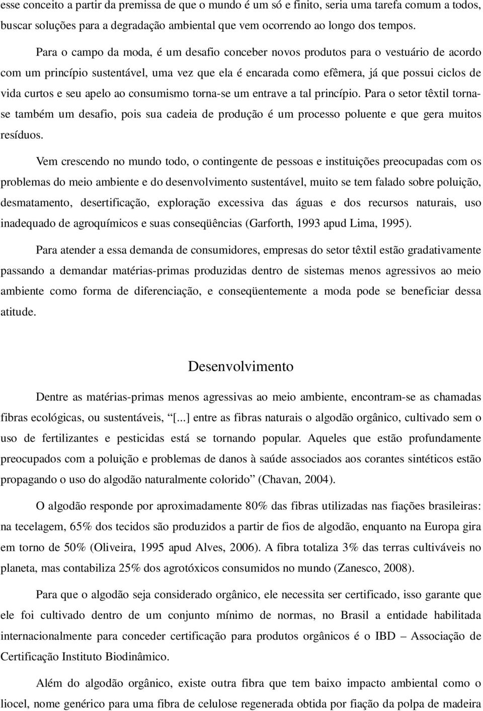 apelo ao consumismo torna-se um entrave a tal princípio. Para o setor têxtil tornase também um desafio, pois sua cadeia de produção é um processo poluente e que gera muitos resíduos.