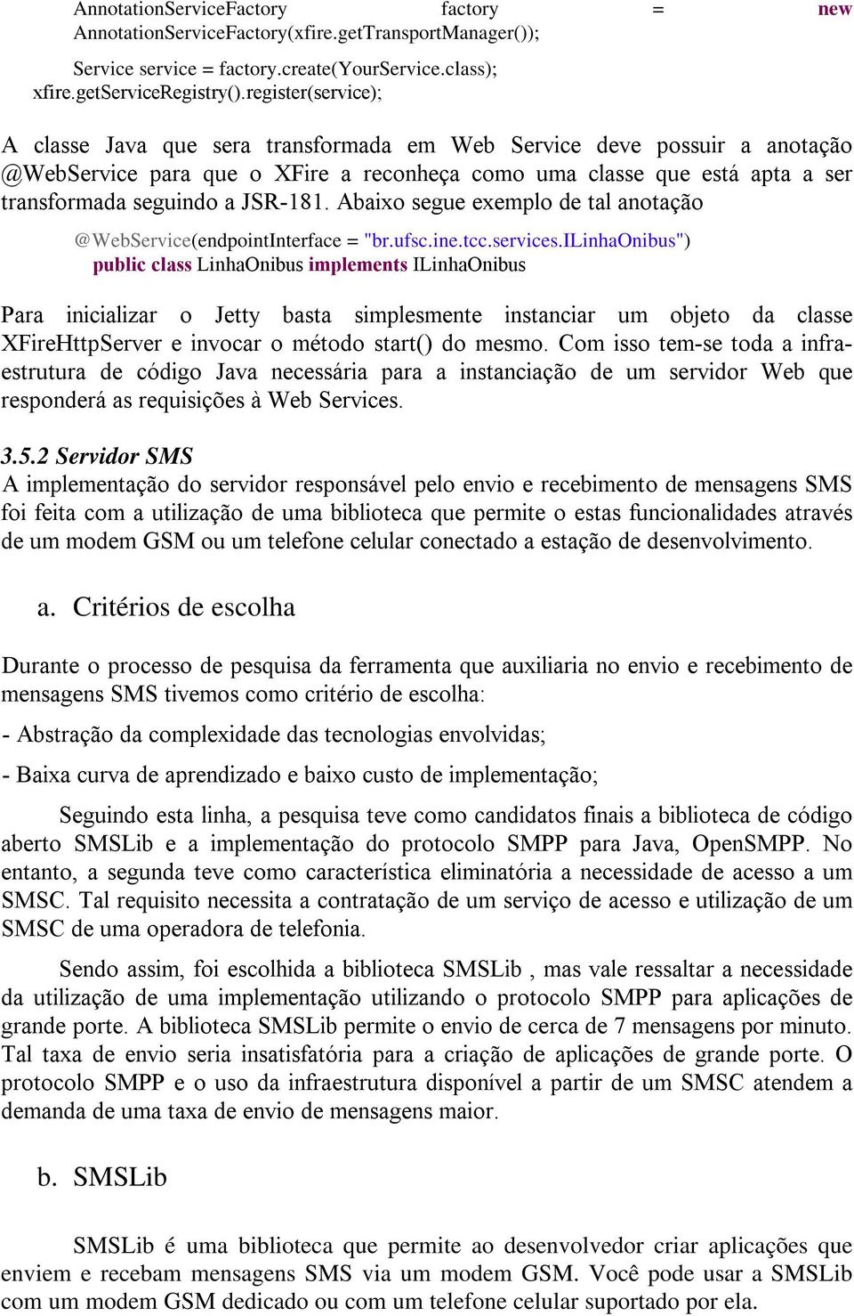 JSR-181. Abaixo segue exemplo de tal anotação @WebService(endpointInterface = "br.ufsc.ine.tcc.services.