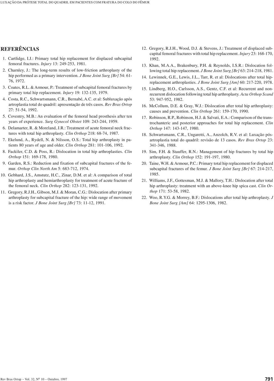 : Treatment of subcapital femoral fractures by primary total hip replacement. Injury 19: 132-135, 1979. 4. Costa, R.C., Schwartsmann, C.R., Bernabé, A.C. et al: Subluxação após artroplastia total do quadril: apresentação de três casos.