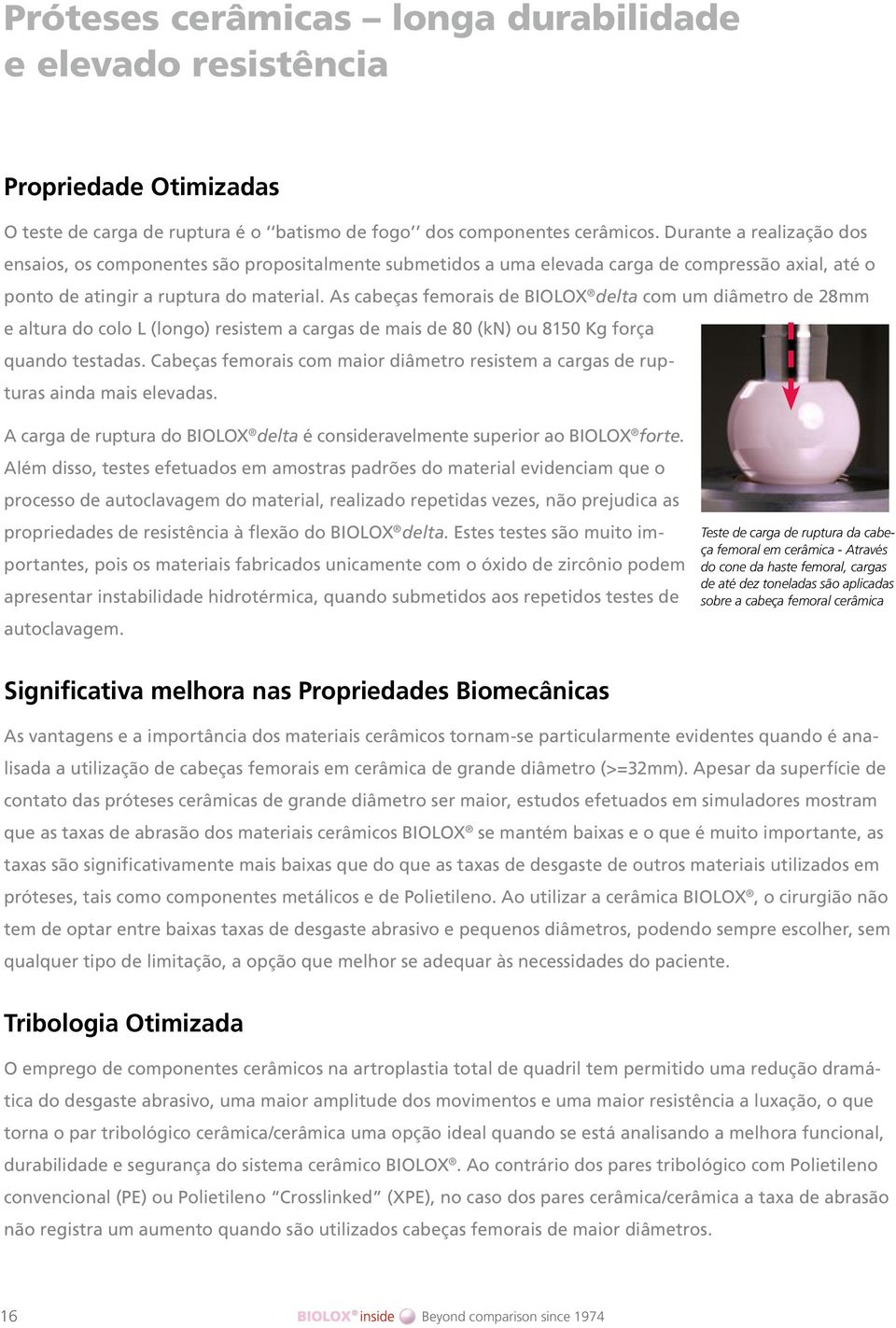 As cabeças femorais de BIOLOX delta com um diâmetro de 28mm e altura do colo L (longo) resistem a cargas de mais de 80 (kn) ou 8150 Kg força quando testadas.