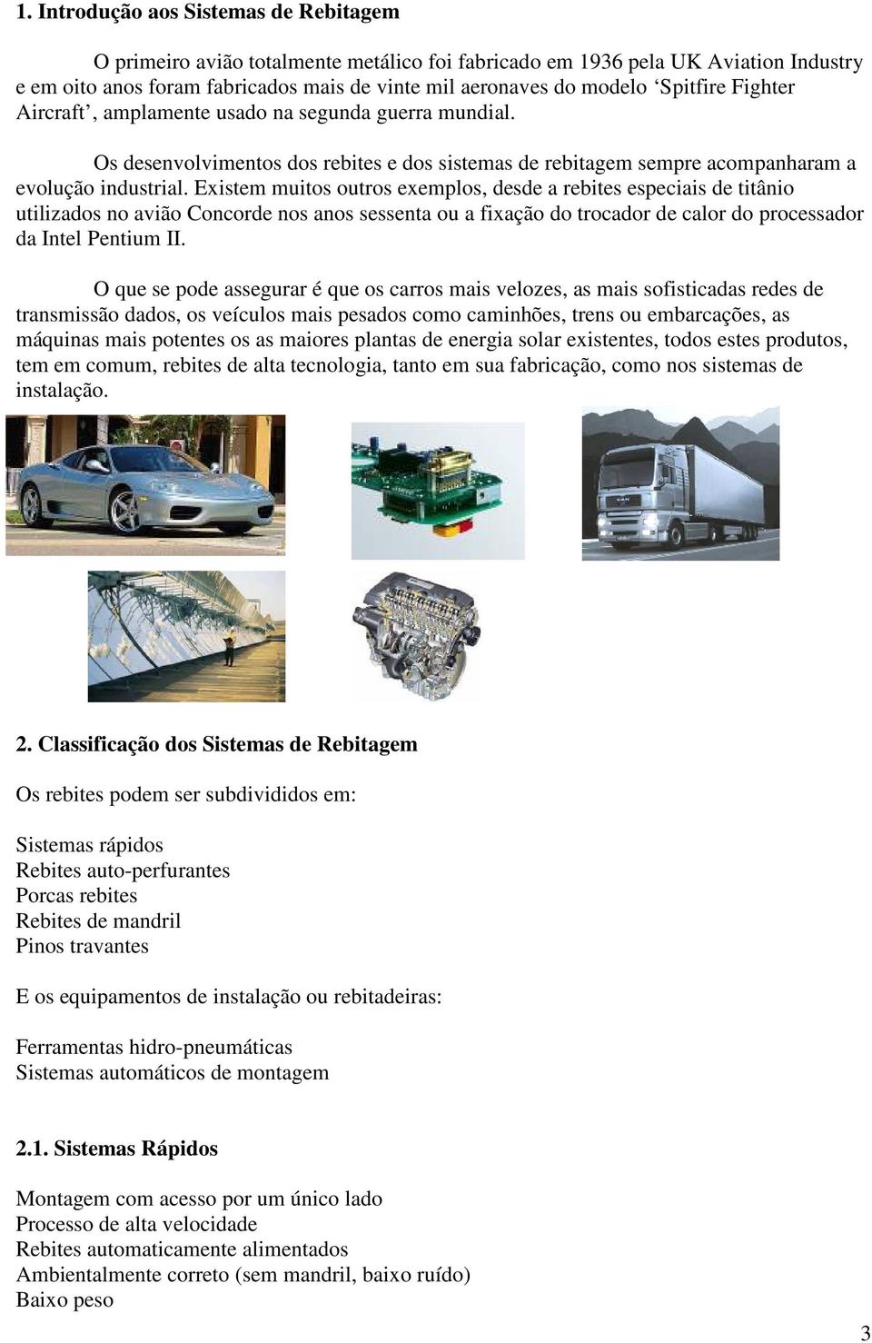 Existem muitos outros exemplos, desde a rebites especiais de titânio utilizados no avião Concorde nos anos sessenta ou a fixação do trocador de calor do processador da Intel Pentium II.