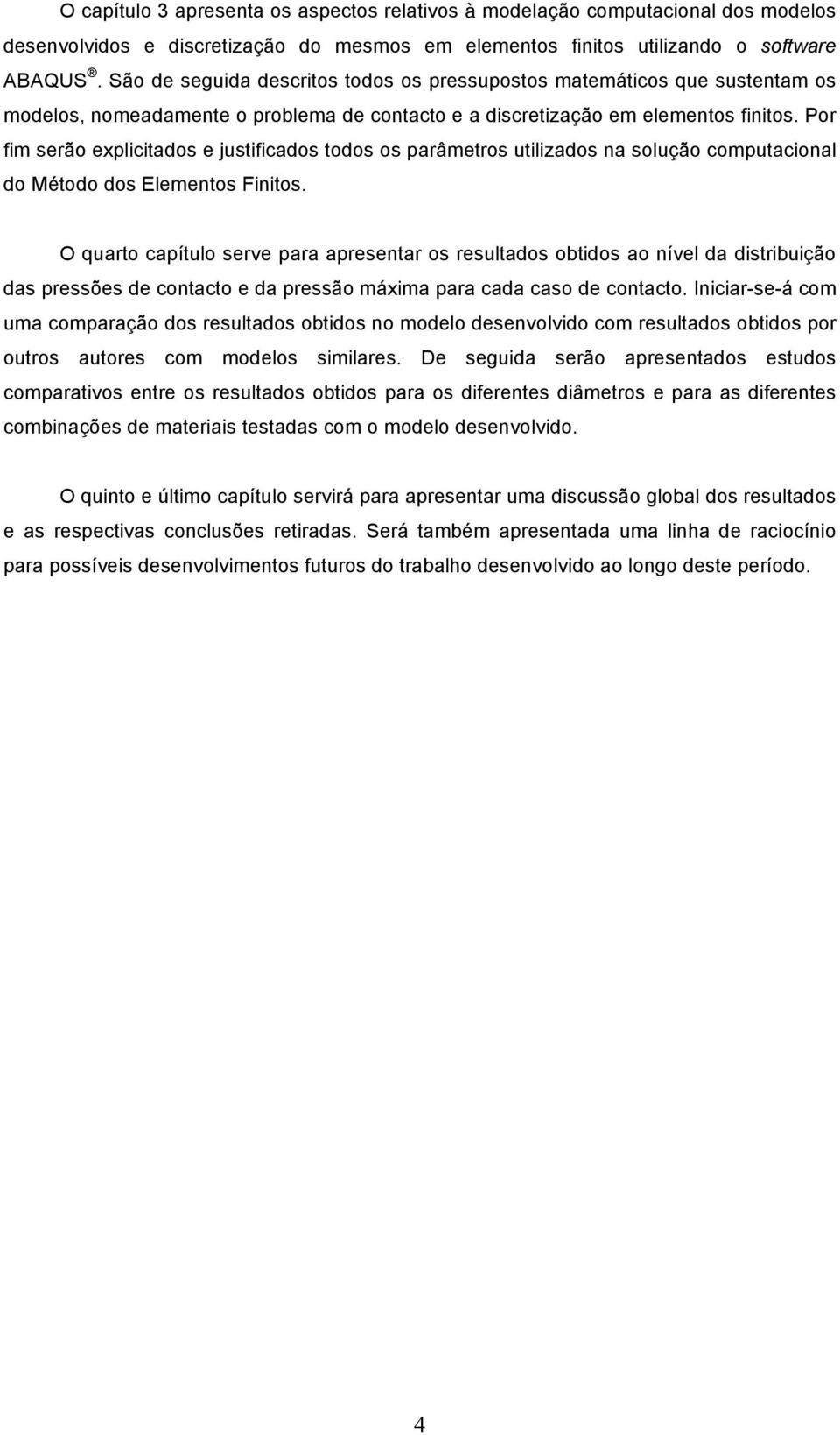 Por fim serão explicitados e justificados todos os parâmetros utilizados na solução computacional do Método dos Elementos Finitos.