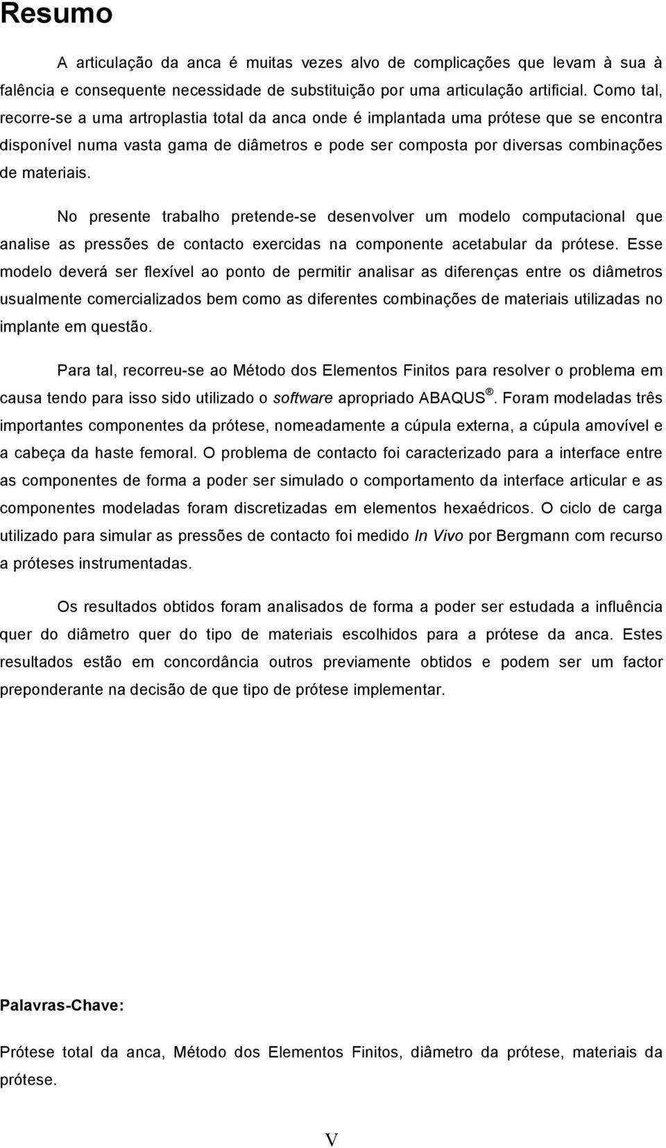 No presente trabalho pretende-se desenvolver um modelo computacional que analise as pressões de contacto exercidas na componente acetabular da prótese.