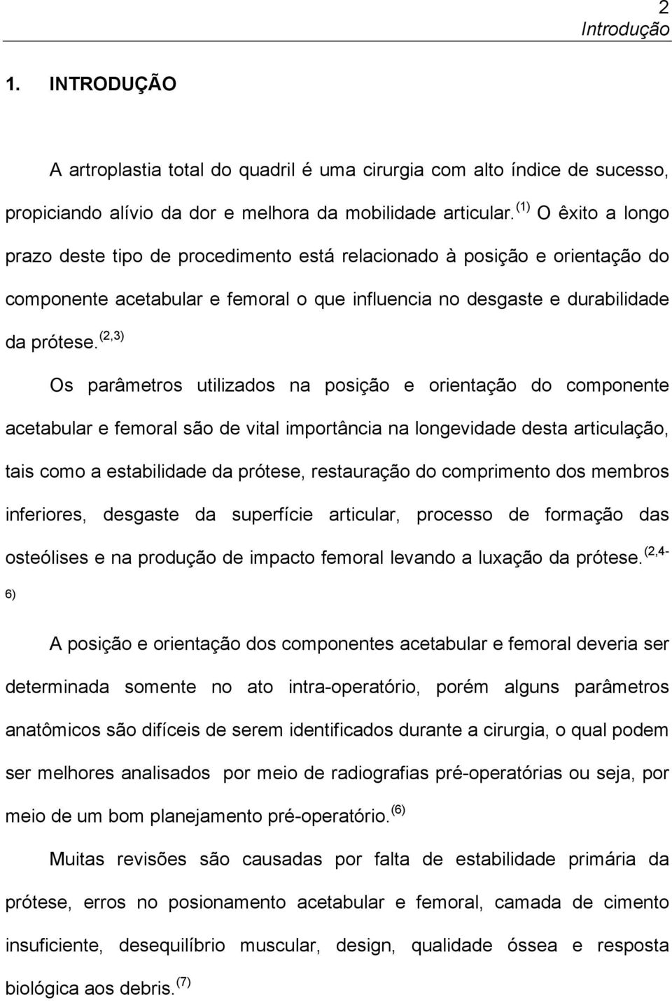 (2,3) Os parâmetros utilizados na posição e orientação do componente acetabular e femoral são de vital importância na longevidade desta articulação, tais como a estabilidade da prótese, restauração