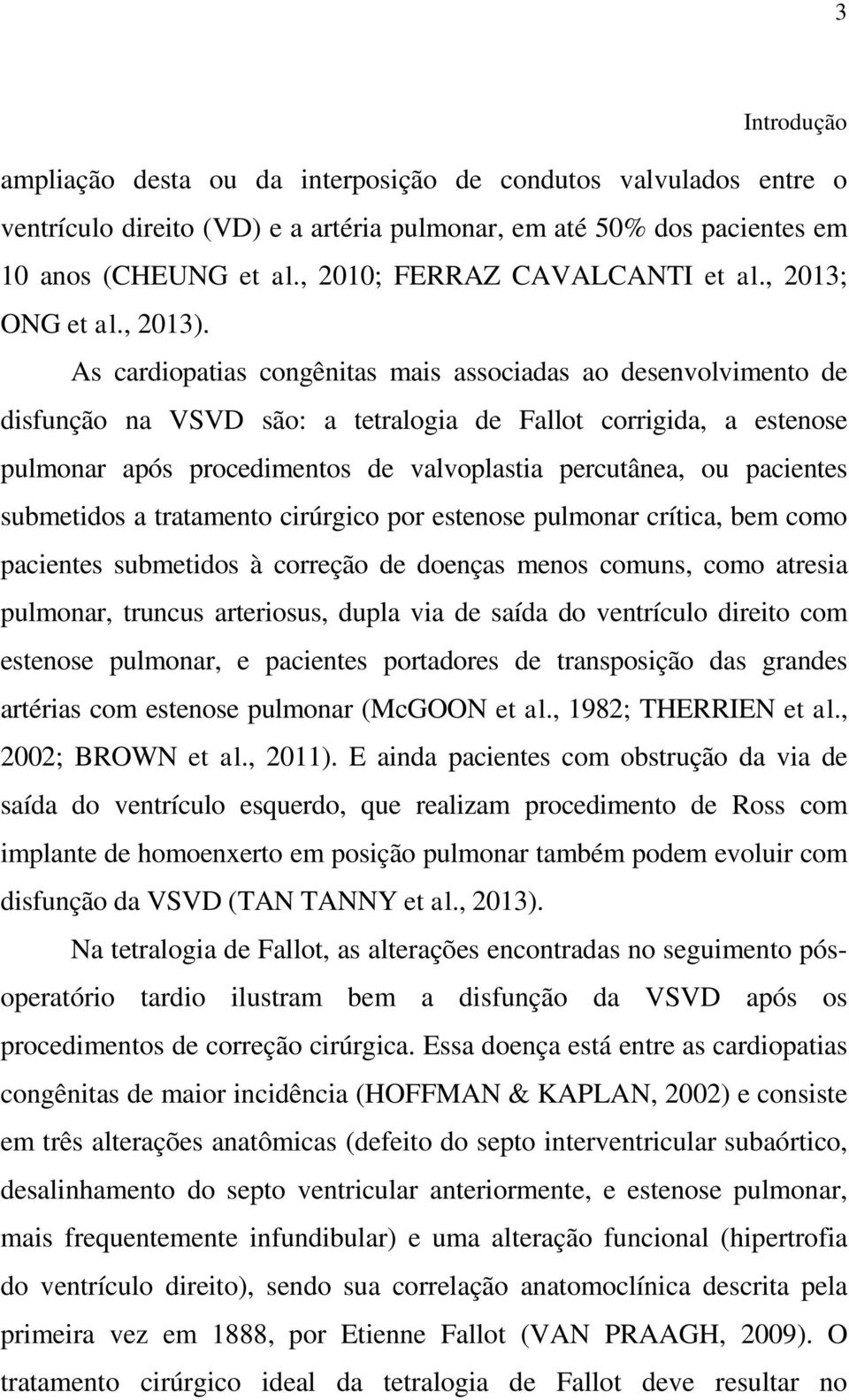 As cardiopatias congênitas mais associadas ao desenvolvimento de disfunção na VSVD são: a tetralogia de Fallot corrigida, a estenose pulmonar após procedimentos de valvoplastia percutânea, ou