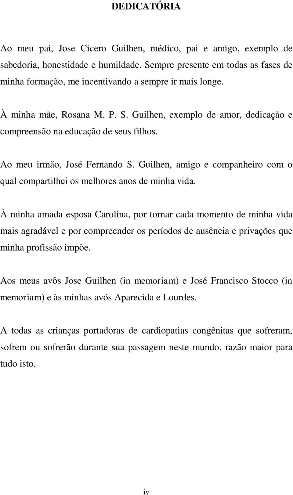 Ao meu irmão, José Fernando S. Guilhen, amigo e companheiro com o qual compartilhei os melhores anos de minha vida.