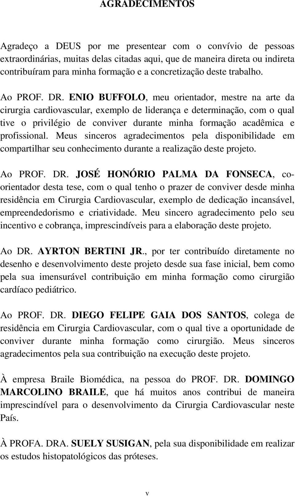 ENIO BUFFOLO, meu orientador, mestre na arte da cirurgia cardiovascular, exemplo de liderança e determinação, com o qual tive o privilégio de conviver durante minha formação acadêmica e profissional.