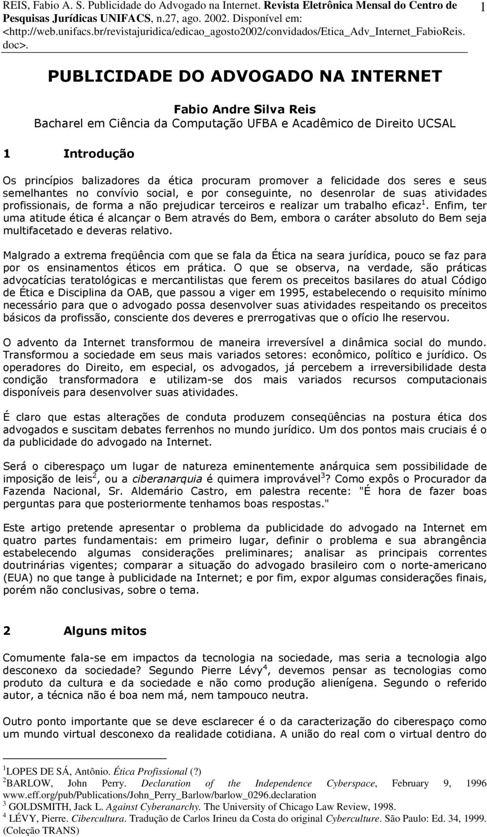 Enfim, ter uma atitude ética é alcançar o Bem através do Bem, embora o caráter absoluto do Bem seja multifacetado e deveras relativo.