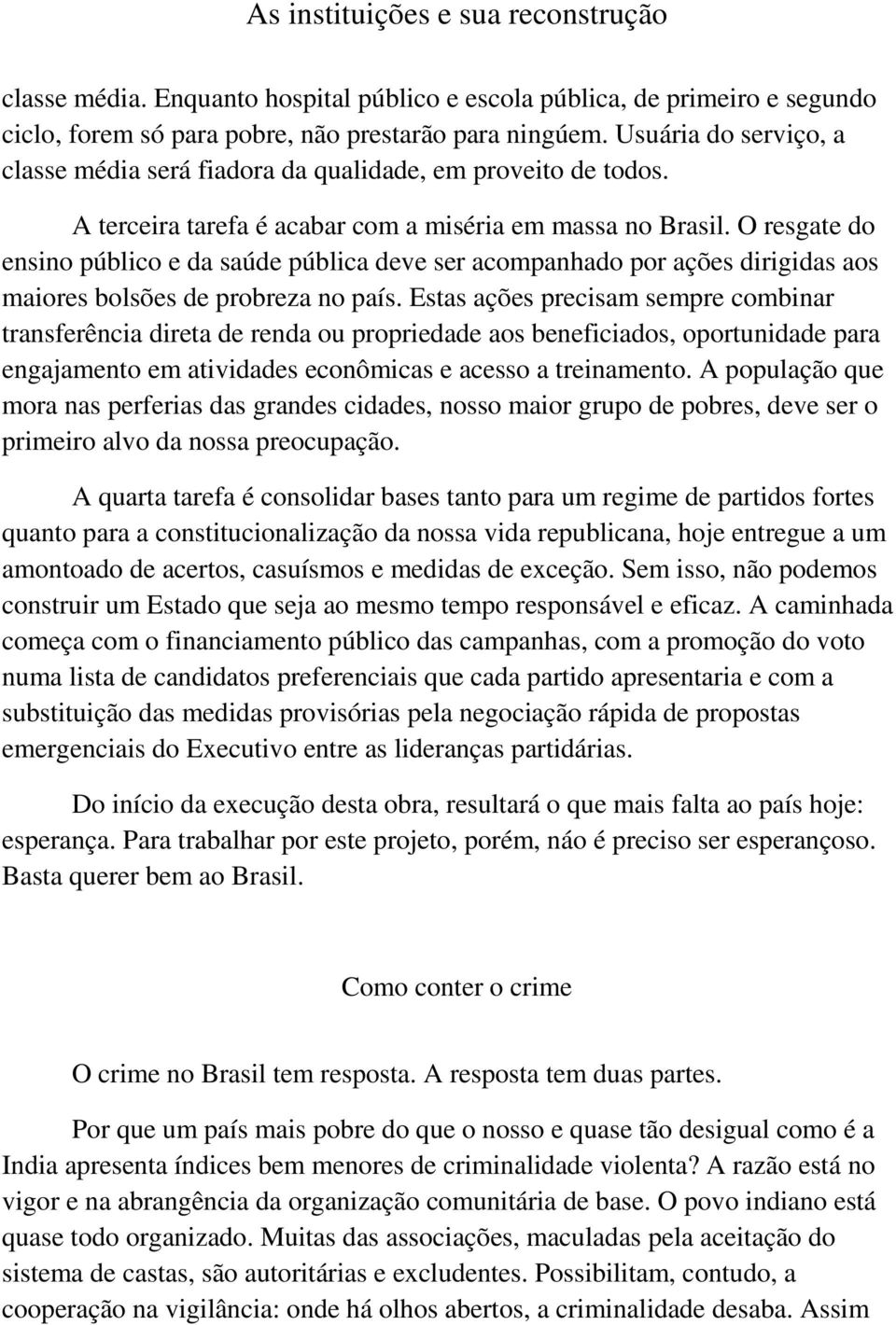 O resgate do ensino público e da saúde pública deve ser acompanhado por ações dirigidas aos maiores bolsões de probreza no país.