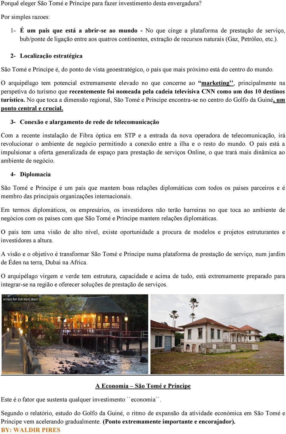 (Gaz, Petróleo, etc.). 2- Localização estratégica São Tomé e Príncipe é, do ponto de vista geoestratégico, o país que mais próximo está do centro do mundo.