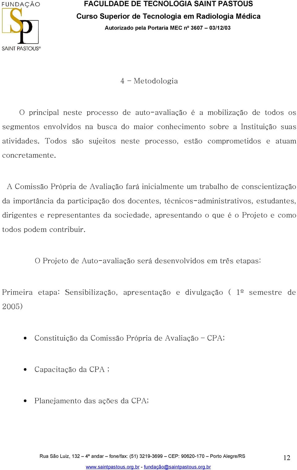 A Comissão Própria de Avaliação fará inicialmente um trabalho de conscientização da importância da participação dos docentes, técnicos-administrativos, estudantes, dirigentes e representantes