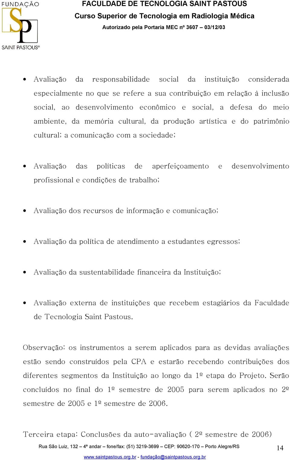 trabalho; Avaliação dos recursos de informação e comunicação; Avaliação da política de atendimento a estudantes egressos; Avaliação da sustentabilidade financeira da Instituição; Avaliação externa de