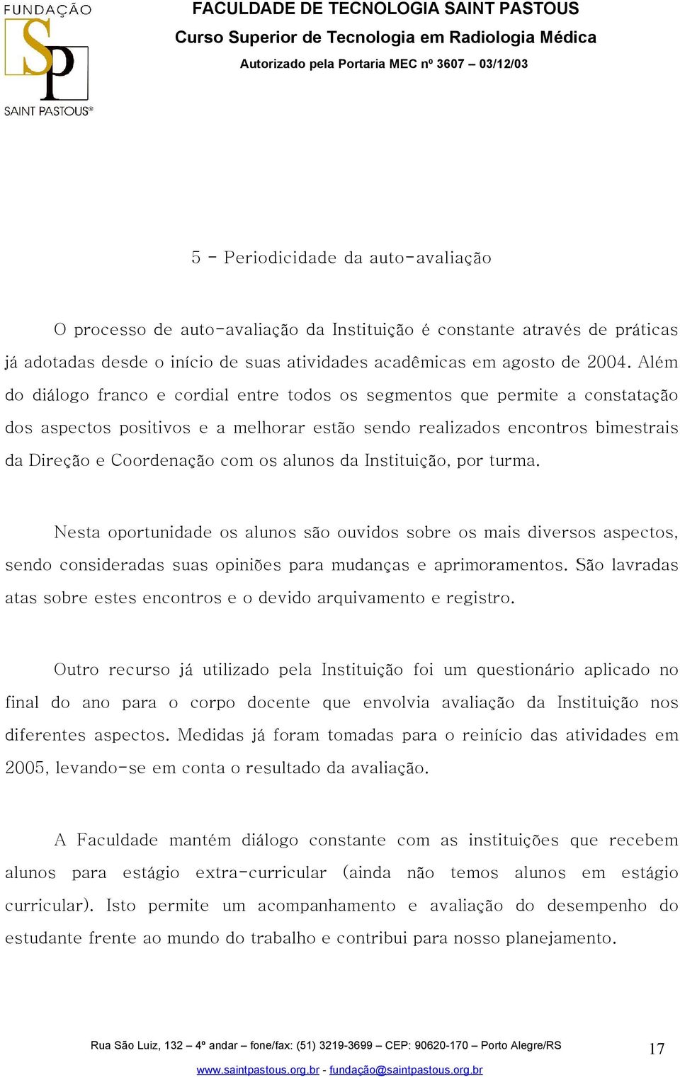 alunos da Instituição, por turma. Nesta oportunidade os alunos são ouvidos sobre os mais diversos aspectos, sendo consideradas suas opiniões para mudanças e aprimoramentos.