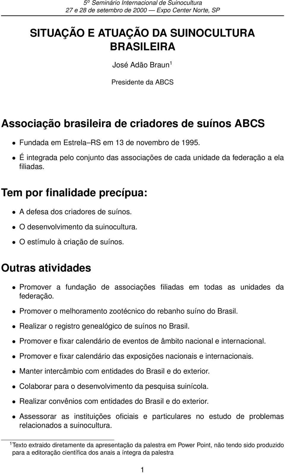 O estímulo à criação de suínos. Outras atividades Promover a fundação de associações filiadas em todas as unidades da federação. Promover o melhoramento zootécnico do rebanho suíno do Brasil.