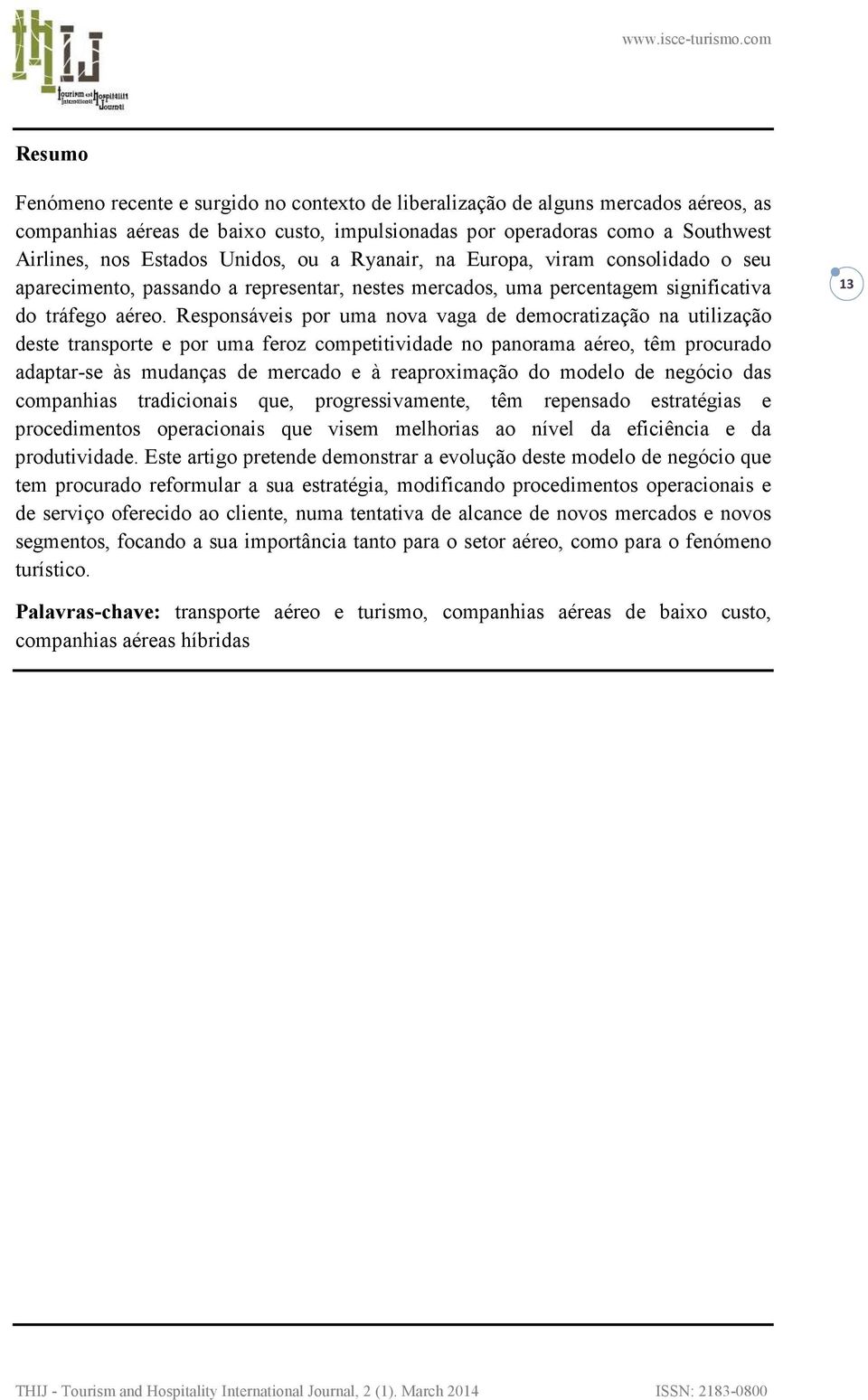 Responsáveis por uma nova vaga de democratização na utilização deste transporte e por uma feroz competitividade no panorama aéreo, têm procurado adaptar-se às mudanças de mercado e à reaproximação do