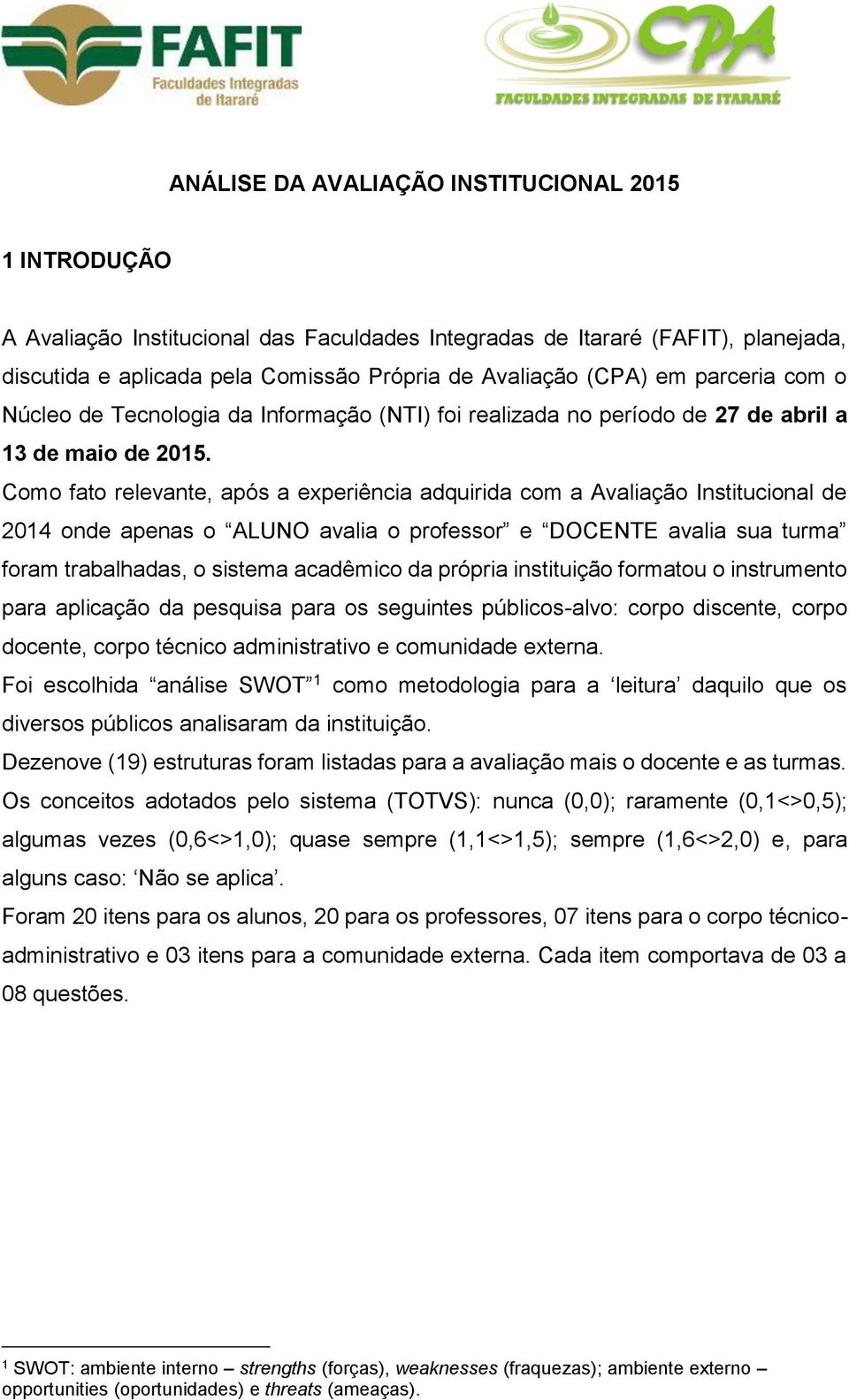 Como fato relevante, após a experiência adquirida com a Avaliação Institucional de 2014 onde apenas o ALUNO avalia o professor e DOCENTE avalia sua turma foram trabalhadas, o sistema acadêmico da