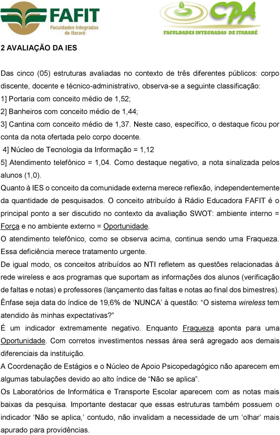 4] Núcleo de Tecnologia da Informação = 1,12 5] Atendimento telefônico = 1,04. Como destaque negativo, a nota sinalizada pelos alunos (1,0).