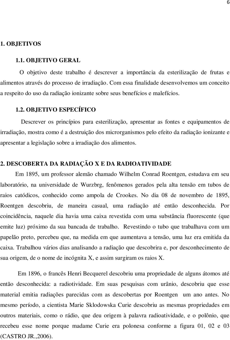 OBJETIVO ESPECÍFICO Descrever os princípios para esterilização, apresentar as fontes e equipamentos de irradiação, mostra como é a destruição dos microrganismos pelo efeito da radiação ionizante e