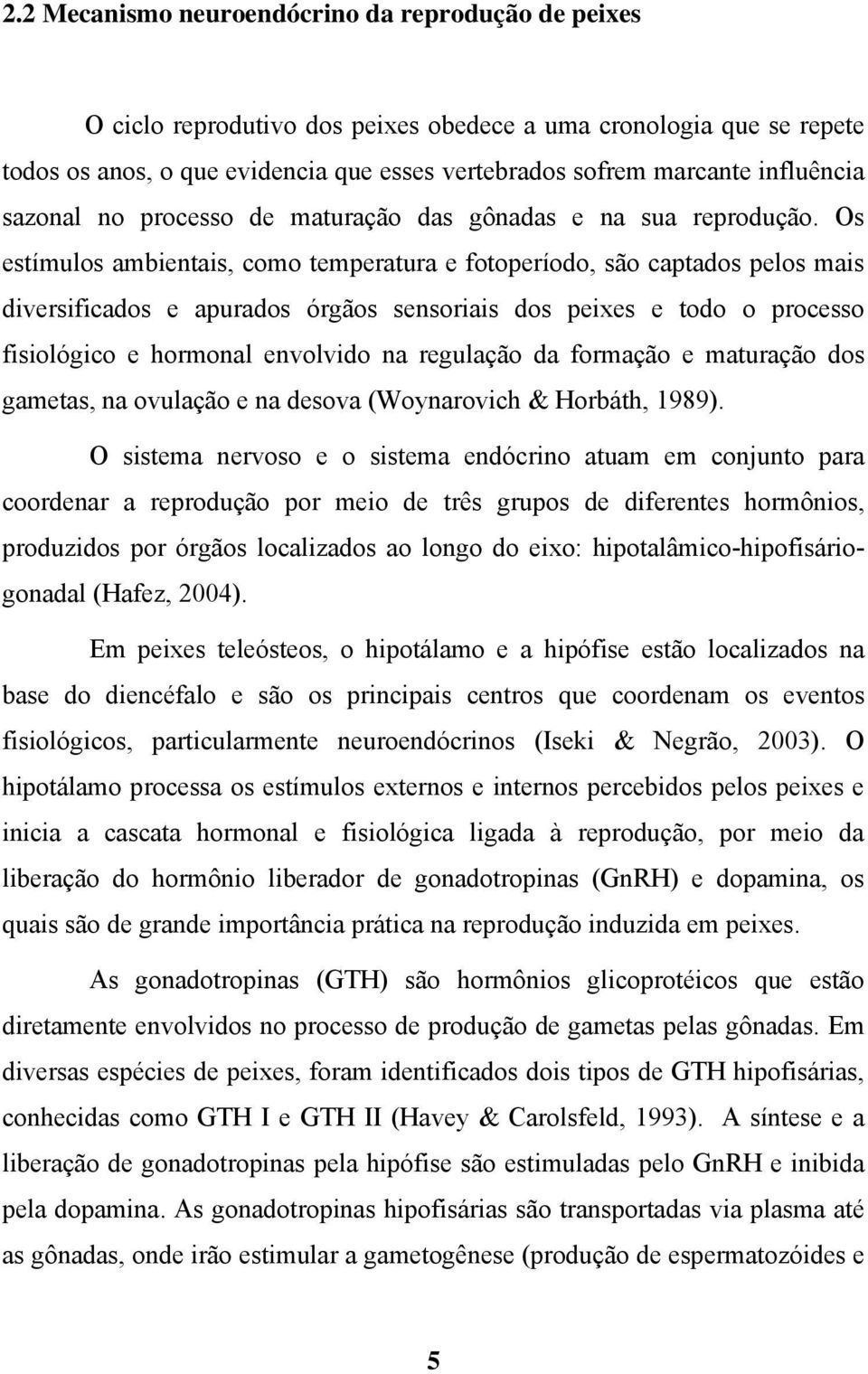 Os estímulos ambientais, como temperatura e fotoperíodo, são captados pelos mais diversificados e apurados órgãos sensoriais dos peixes e todo o processo fisiológico e hormonal envolvido na regulação