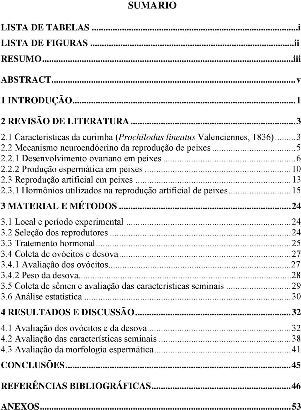 ..15 3 MATERIAL E MÉTODOS...24 3.1 Local e período experimental...24 3.2 Seleção dos reprodutores...24 3.3 Tratemento hormonal...25 3.4 Coleta de ovócitos e desova...27 3.4.1 Avaliação dos ovócitos.