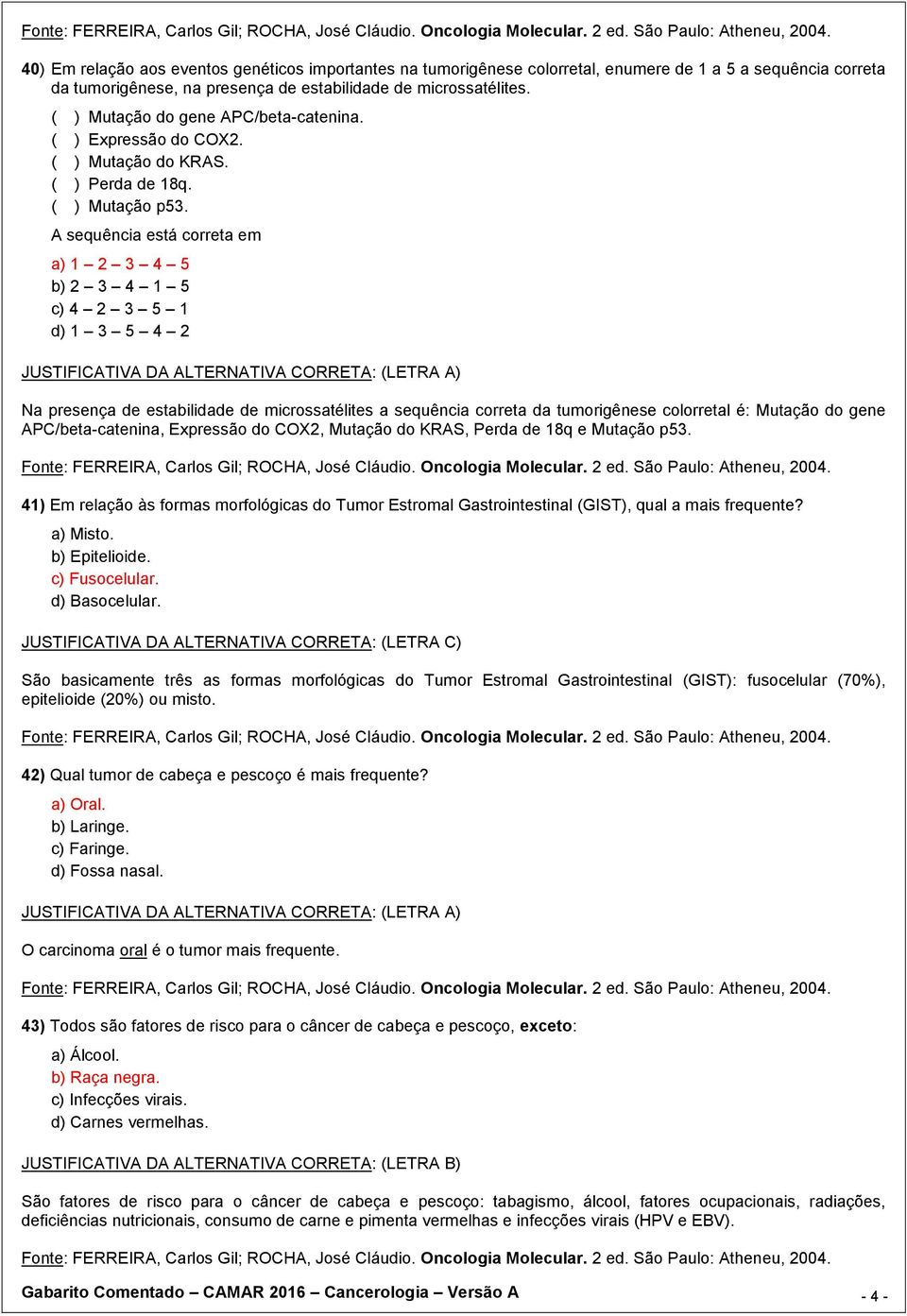 A sequência está correta em a) 1 2 3 4 5 b) 2 3 4 1 5 c) 4 2 3 5 1 d) 1 3 5 4 2 Na presença de estabilidade de microssatélites a sequência correta da tumorigênese colorretal é: Mutação do gene