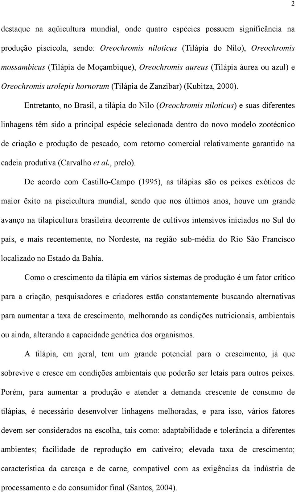 Entretnto, no Brsil, tilápi do Nilo (Oreochromis niloticus) e sus diferentes linhgens têm sido principl espécie seleciond dentro do novo modelo zootécnico de crição e produção de pescdo, com retorno