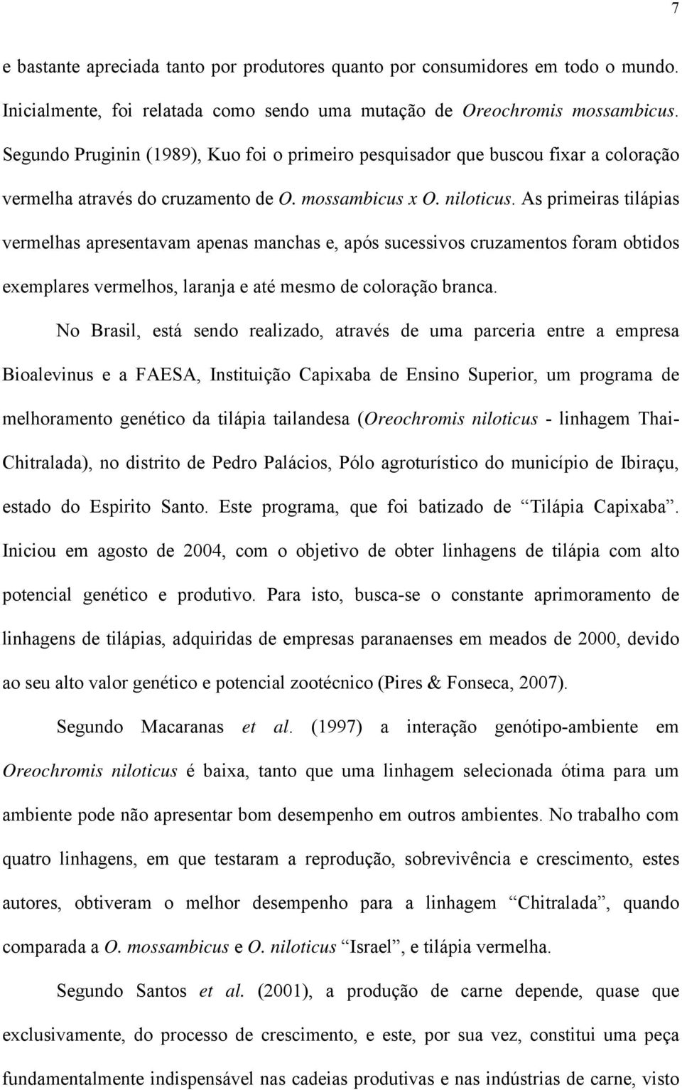 As primeirs tilápis vermelhs presentvm pens mnchs e, pós sucessivos cruzmentos form obtidos exemplres vermelhos, lrnj e té mesmo de colorção brnc.