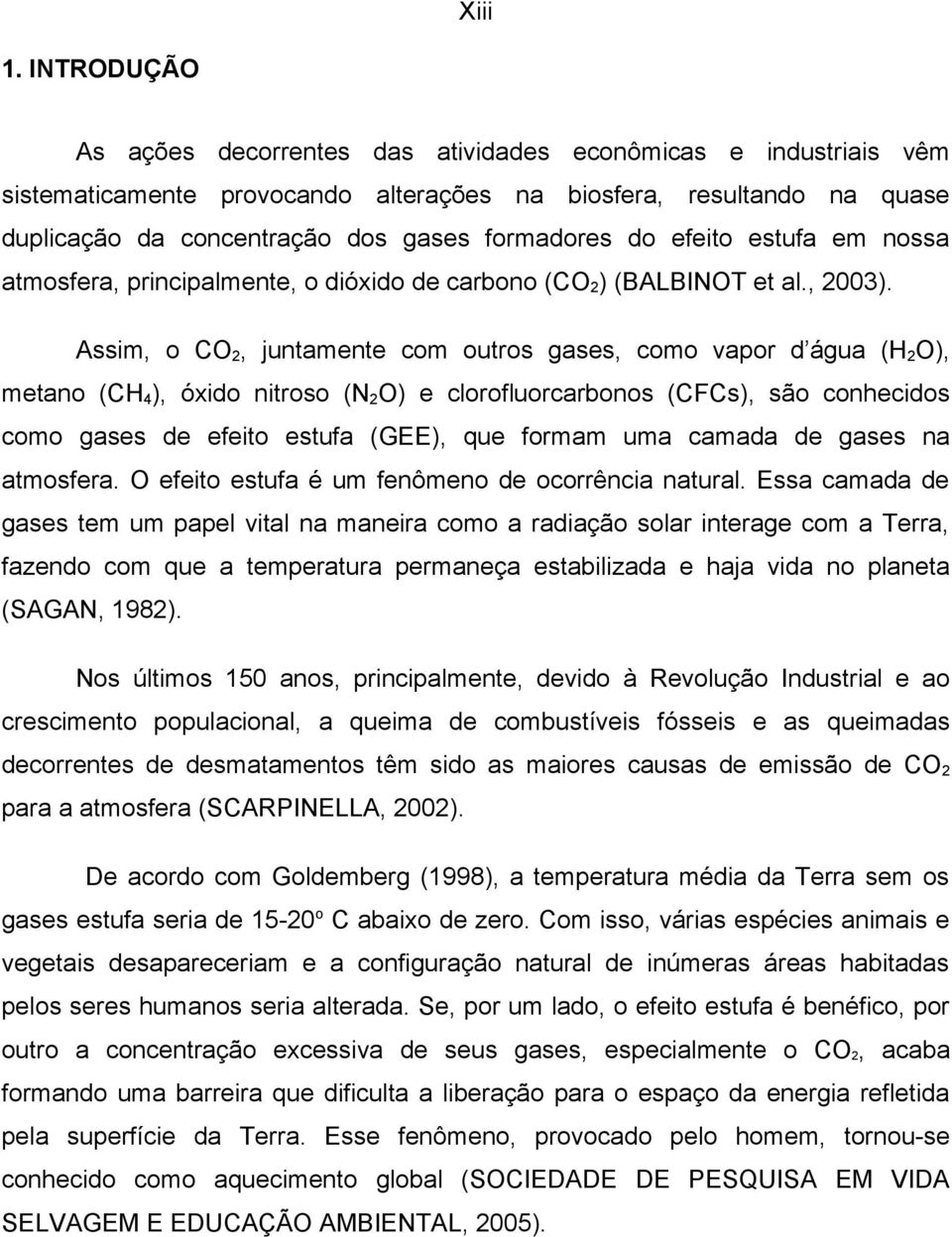 efeito estufa em nossa atmosfera, principalmente, o dióxido de carbono (CO2) (BALBINOT et al., 2003).