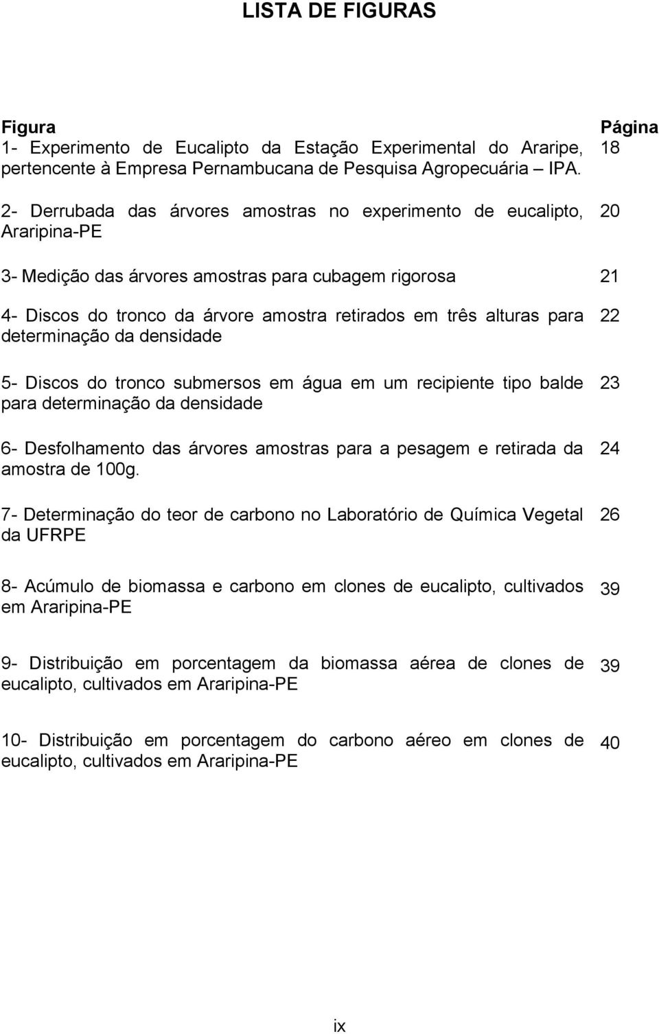 para 22 determinação da densidade 5- Discos do tronco submersos em água em um recipiente tipo balde 23 para determinação da densidade 6- Desfolhamento das árvores amostras para a pesagem e retirada