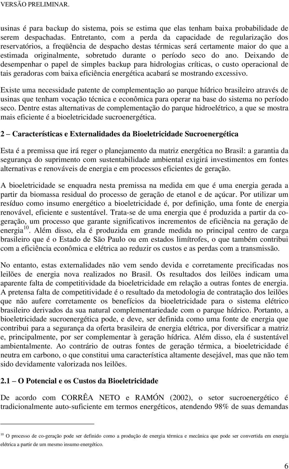 seco do ano. Deixando de desempenhar o papel de simples backup para hidrologias críticas, o custo operacional de tais geradoras com baixa eficiência energética acabará se mostrando excessivo.