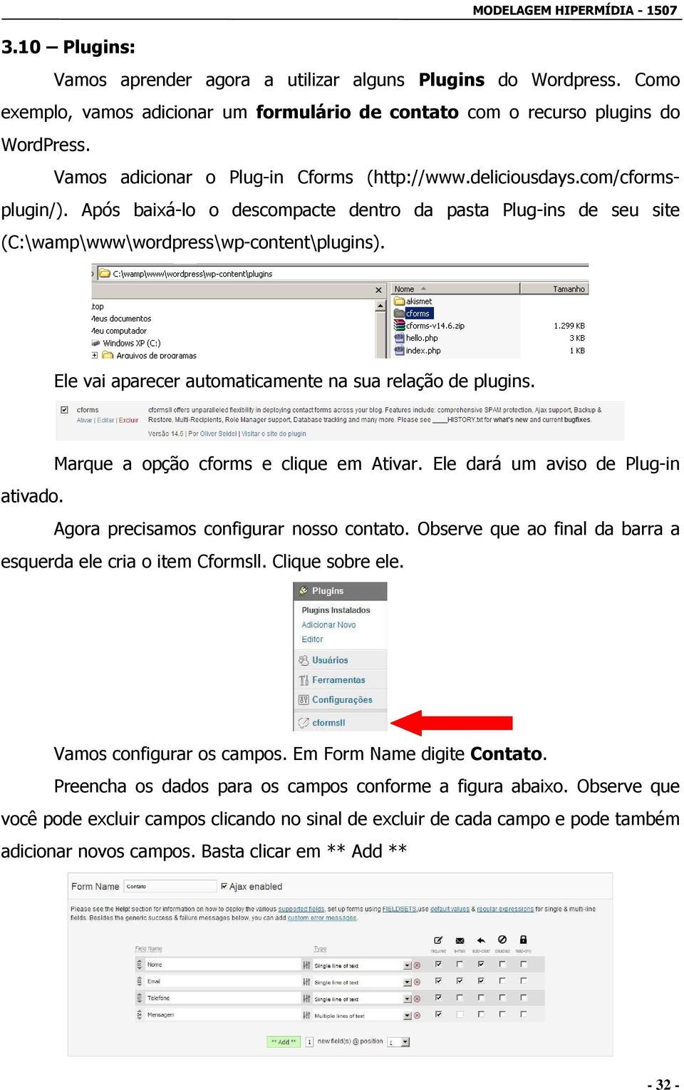 Ele vai aparecer automaticamente na sua relação de plugins. Marque a opção cforms e clique em Ativar. Ele dará um aviso de Plug-in ativado. Agora precisamos configurar nosso contato.