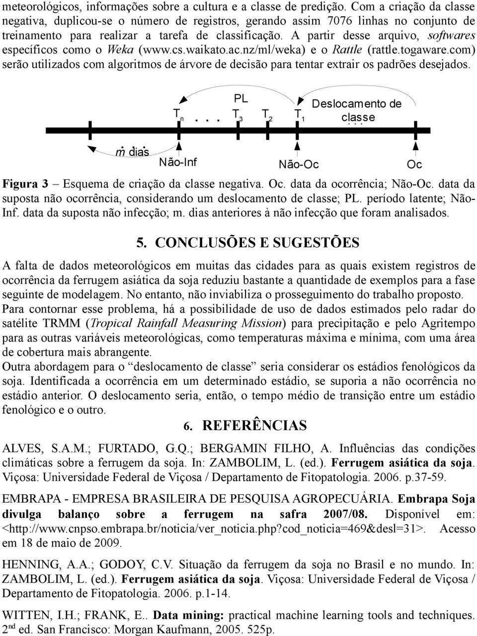 A partir desse arquivo, softwares específicos como o Weka (www.cs.waikato.ac.nz/ml/weka) e o Rattle (rattle.togaware.