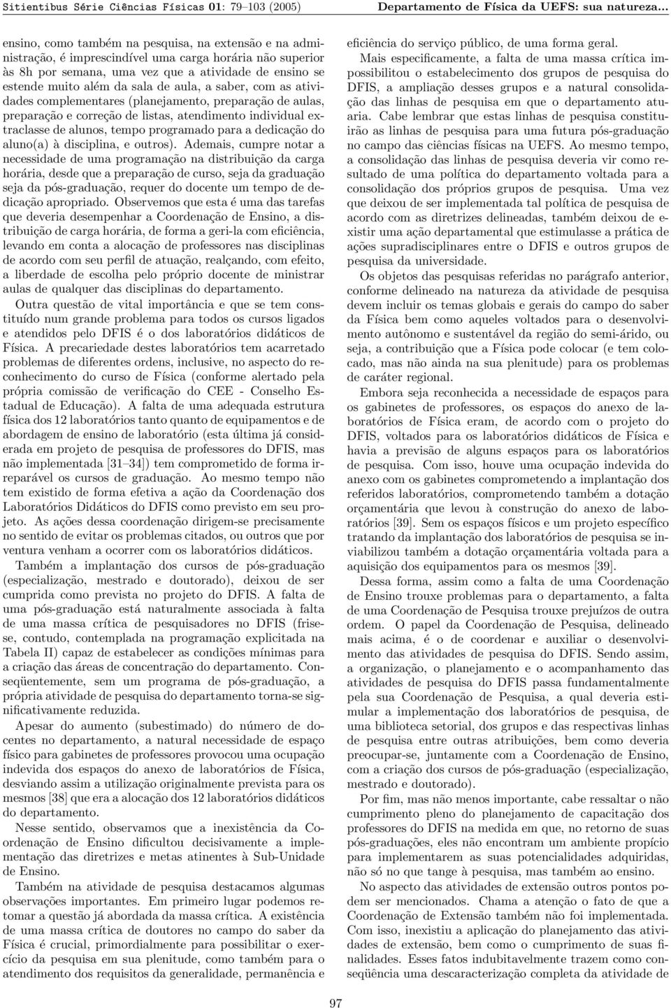 de aula, a saber, com as atividades complementares (planejamento, preparação de aulas, preparação e correção de listas, atendimento individual extraclasse de alunos, tempo programado para a dedicação