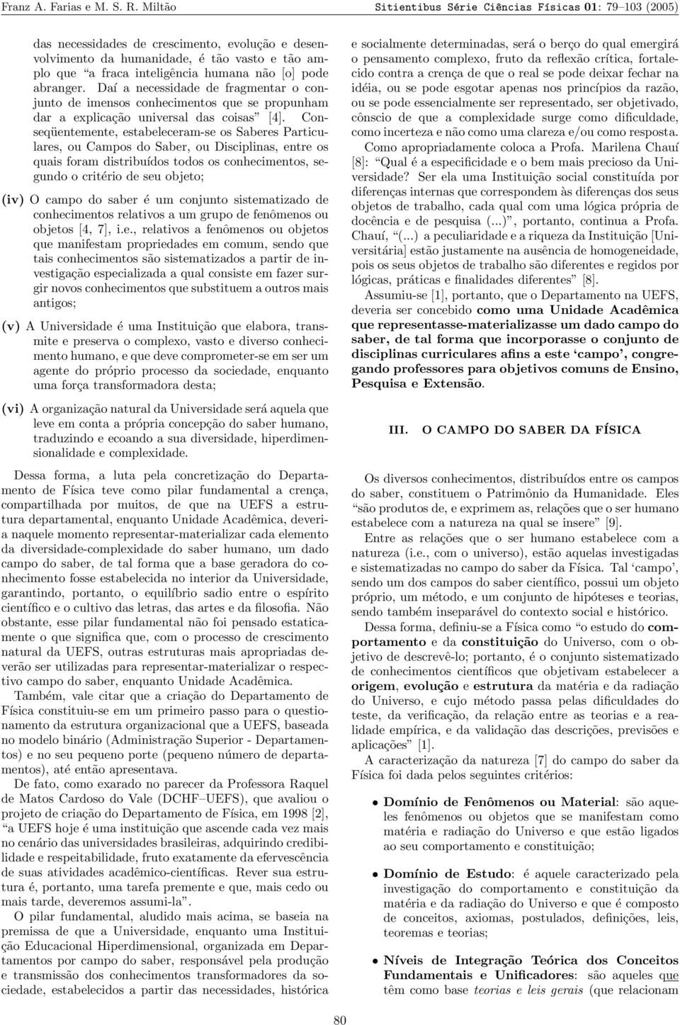 pode abranger. Daí a necessidade de fragmentar o conjunto de imensos conhecimentos que se propunham dar a explicação universal das coisas [4].