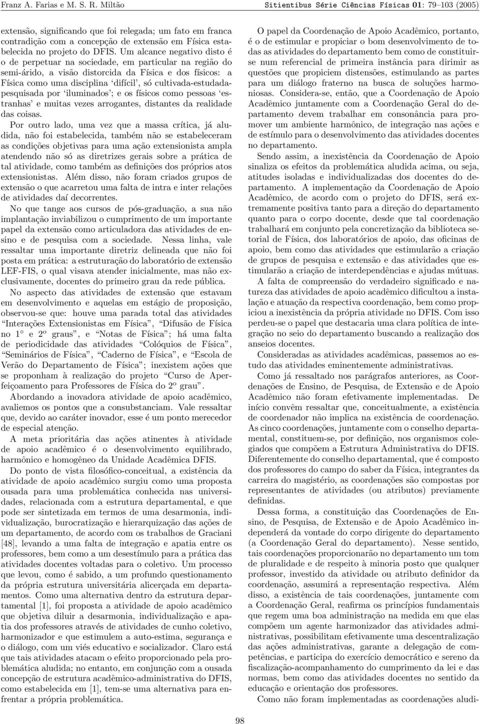 DFIS. Um alcance negativo disto é o de perpetuar na sociedade, em particular na região do semi-árido, a visão distorcida da Física e dos físicos: a Física como uma disciplina difícil, só