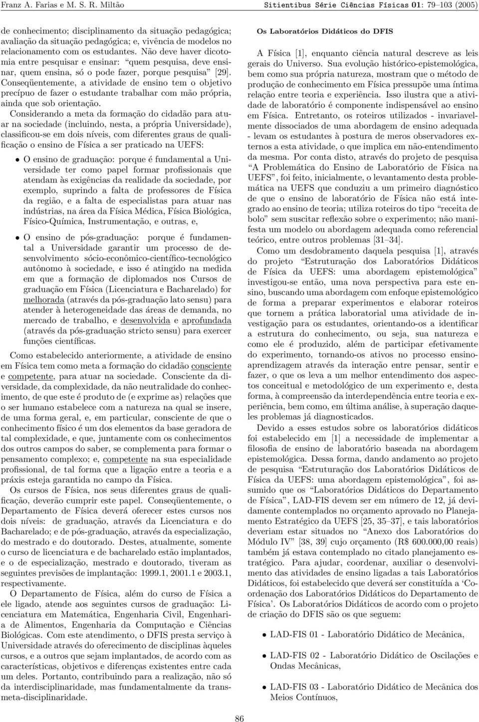 estudantes. Não deve haver dicotomia entre pesquisar e ensinar: quem pesquisa, deve ensinar, quem ensina, só o pode fazer, porque pesquisa [29].