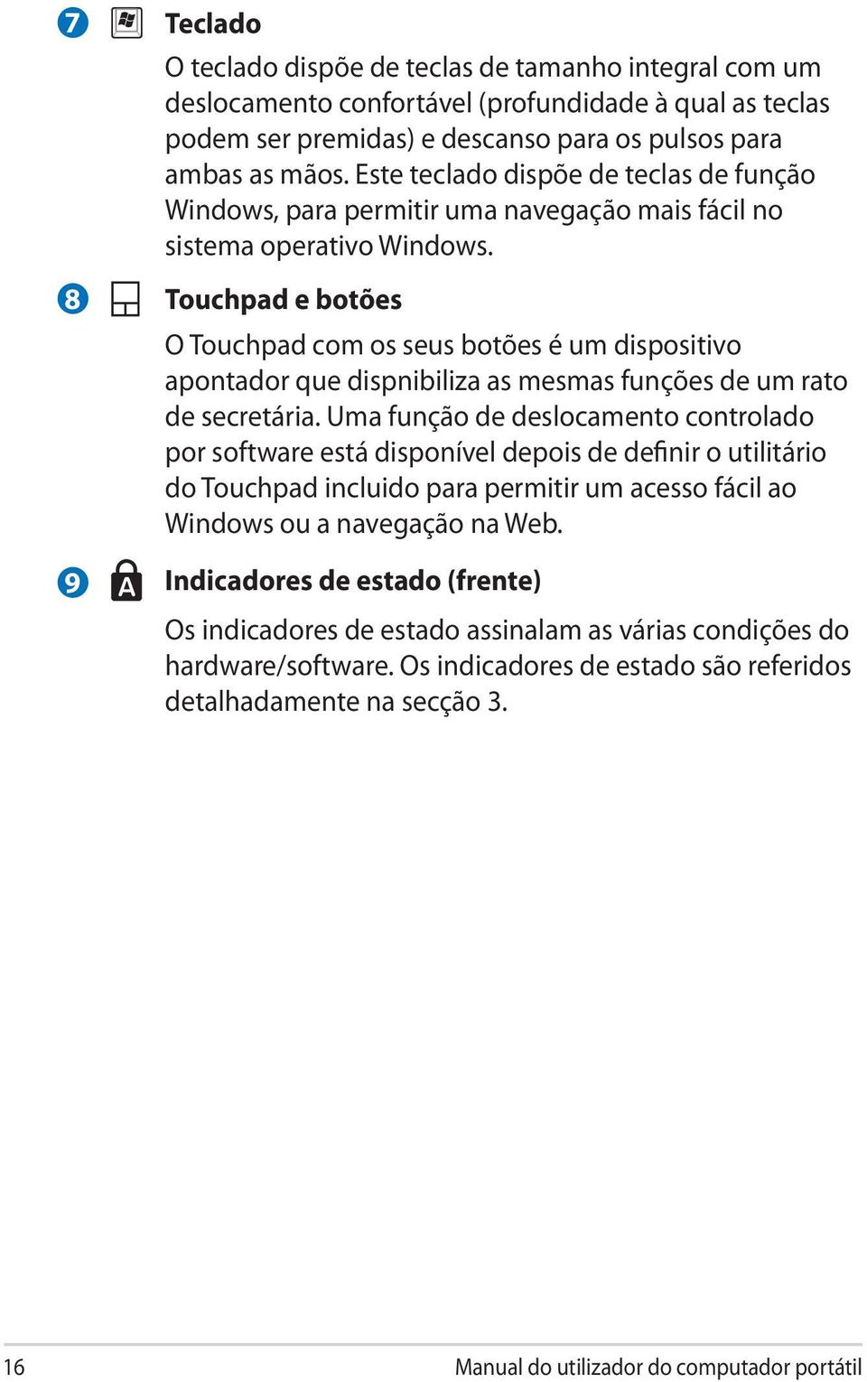 Touchpad e botões O Touchpad com os seus botões é um dispositivo apontador que dispnibiliza as mesmas funções de um rato de secretária.