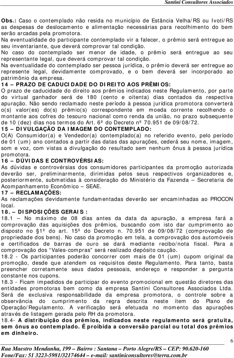 No caso do contemplado ser menor de idade, o prêmio será entregue ao seu representante legal, que deverá comprovar tal condição.