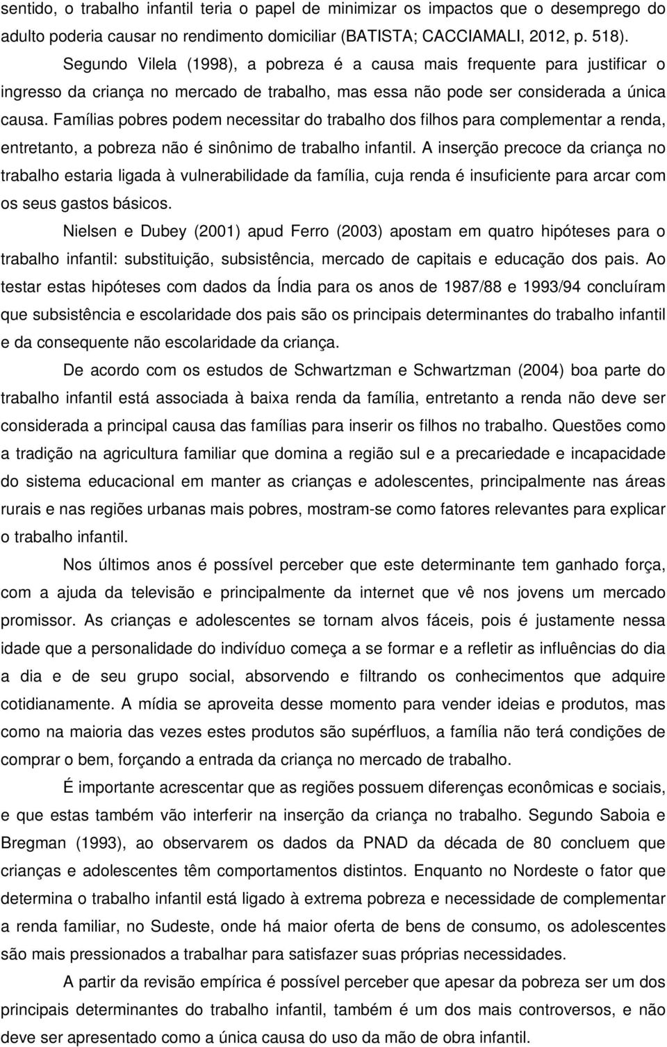 Famílias pobres podem necessitar do trabalho dos filhos para complementar a renda, entretanto, a pobreza não é sinônimo de trabalho infantil.