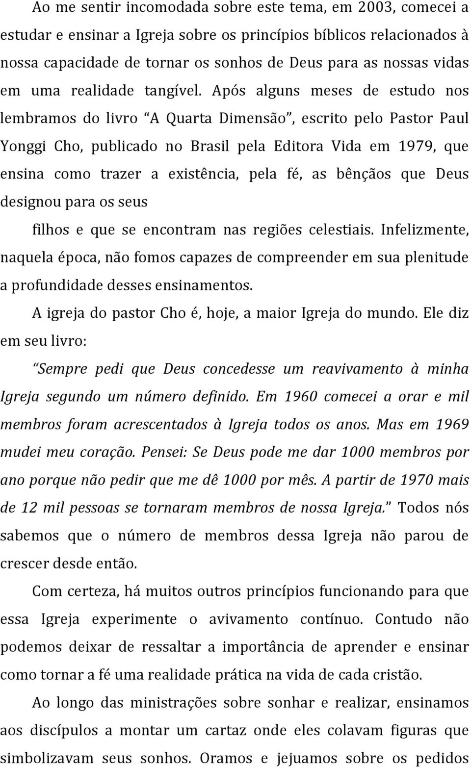 Após alguns meses de estudo nos lembramos do livro A Quarta Dimensão, escrito pelo Pastor Paul Yonggi Cho, publicado no Brasil pela Editora Vida em 1979, que ensina como trazer a existência, pela fé,